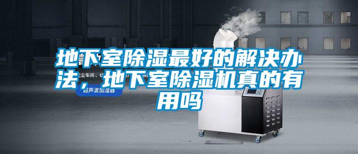 地下室除濕最好的解決辦法，地下室除濕機(jī)真的有用嗎