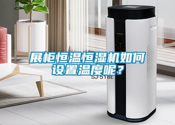 展柜恒溫恒濕機(jī)如何設(shè)置溫度呢？