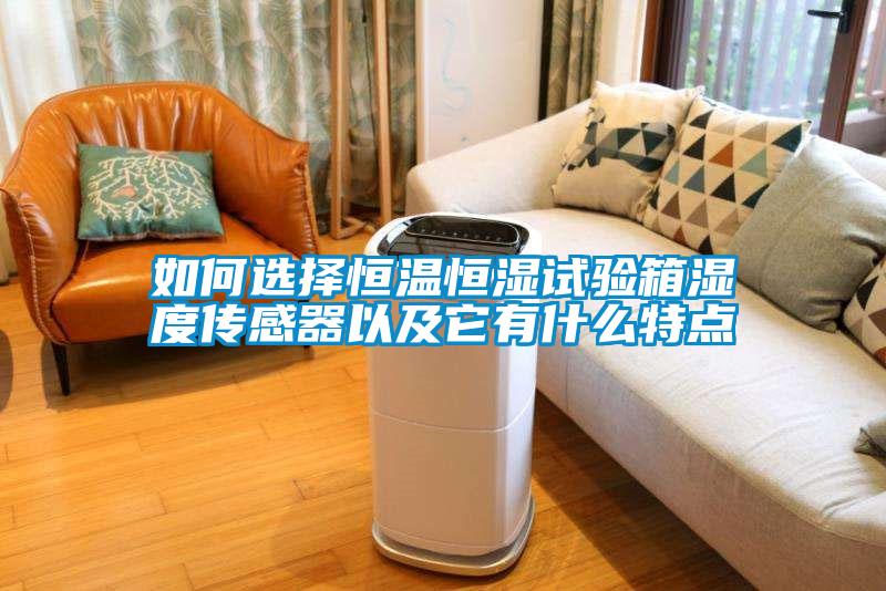 如何選擇恒溫恒濕試驗箱濕度傳感器以及它有什么特點(diǎn)