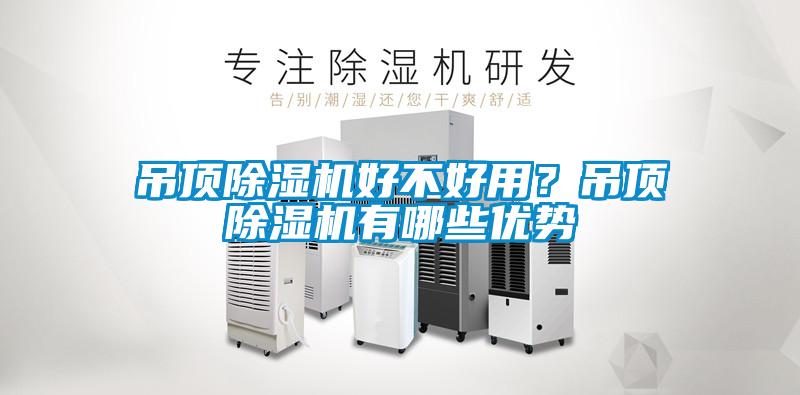 吊頂除濕機(jī)好不好用？吊頂除濕機(jī)有哪些優(yōu)勢