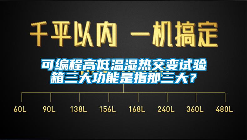 可編程高低溫濕熱交變試驗箱三大功能是指那三大？