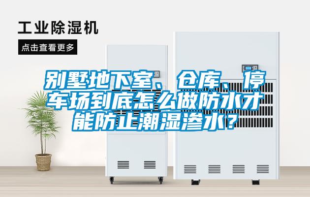 別墅地下室、倉(cāng)庫(kù)、停車場(chǎng)到底怎么做防水才能防止潮濕滲水？