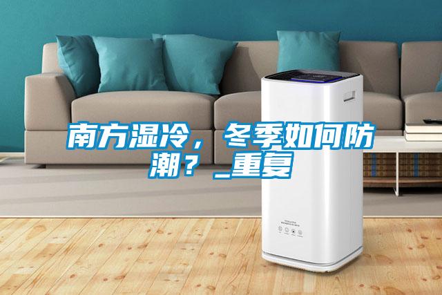 南方濕冷，冬季如何防潮？_重復(fù)