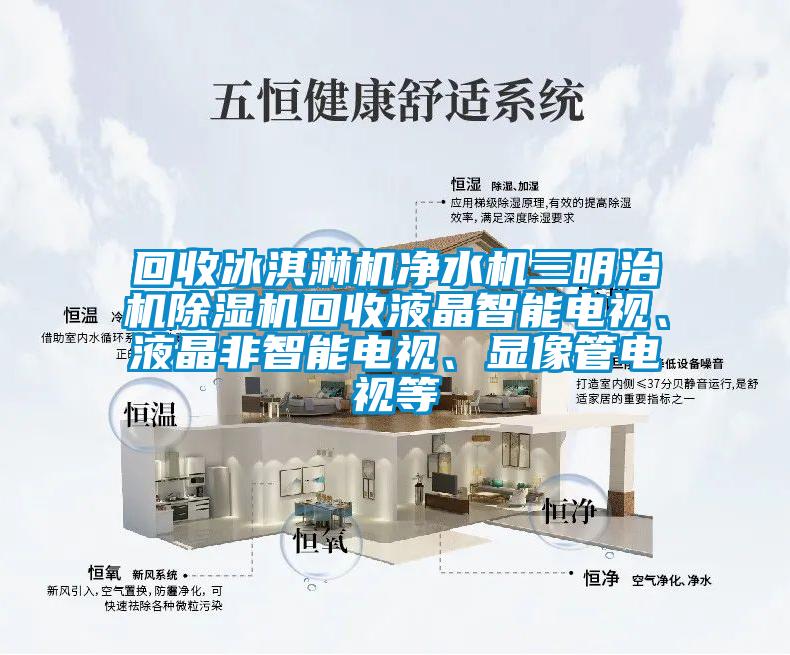 回收冰淇淋機(jī)凈水機(jī)三明治機(jī)除濕機(jī)回收液晶智能電視、液晶非智能電視、顯像管電視等