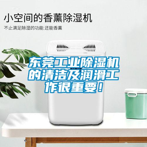 東莞工業(yè)除濕機(jī)的清潔及潤滑工作很重要！