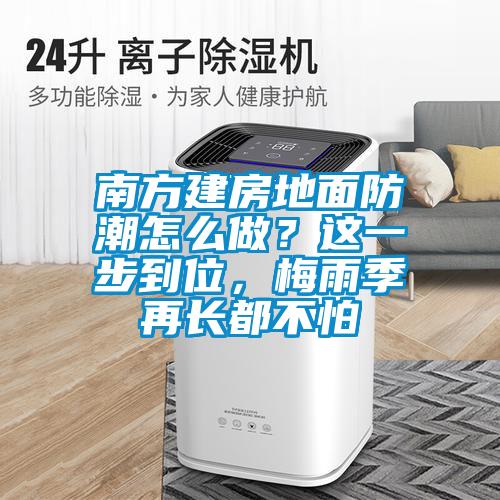 南方建房地面防潮怎么做？這一步到位，梅雨季再長(zhǎng)都不怕