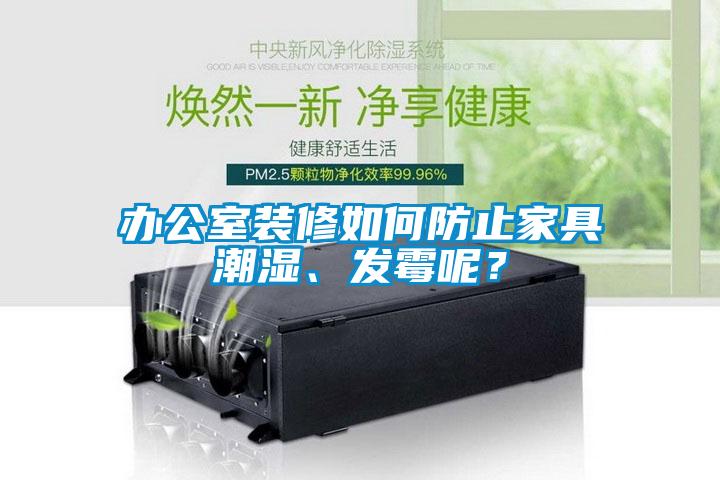 辦公室裝修如何防止家具潮濕、發(fā)霉呢？