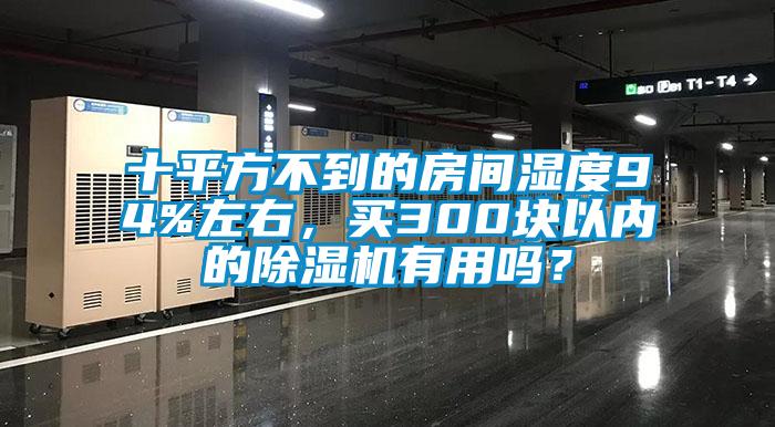 十平方不到的房間濕度94%左右，買300塊以內(nèi)的除濕機(jī)有用嗎？