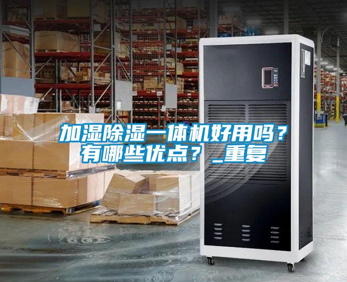 加濕除濕一體機好用嗎？有哪些優(yōu)點？_重復(fù)