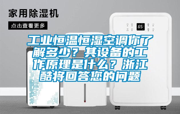 工業(yè)恒溫恒濕空調(diào)你了解多少？其設(shè)備的工作原理是什么？浙江酷將回答您的問題