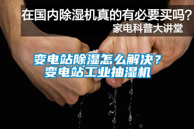 變電站除濕怎么解決？變電站工業(yè)抽濕機(jī)