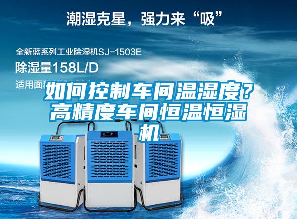 如何控制車間溫濕度？高精度車間恒溫恒濕機(jī)