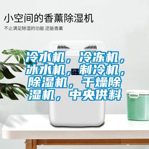 冷水機(jī)，冷凍機(jī)，冰水機(jī)，制冷機(jī)，除濕機(jī)，干燥除濕機(jī)，中央供料