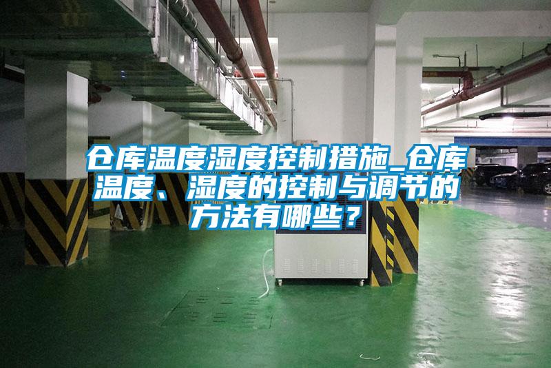 倉庫溫度濕度控制措施_倉庫溫度、濕度的控制與調(diào)節(jié)的方法有哪些？