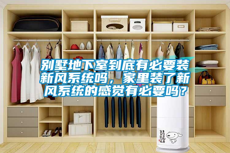 別墅地下室到底有必要裝新風(fēng)系統(tǒng)嗎，家里裝了新風(fēng)系統(tǒng)的感覺有必要嗎？