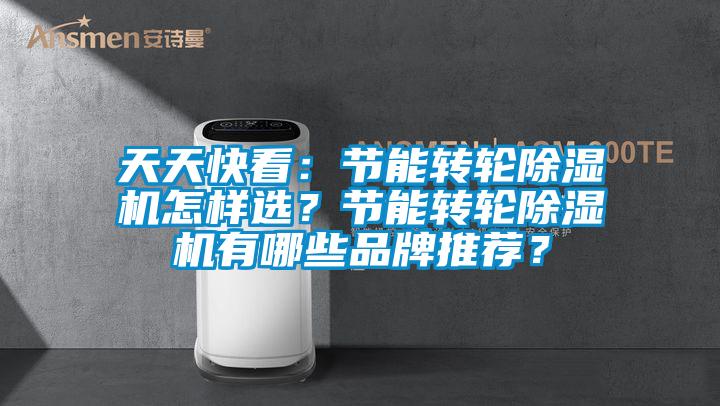 天天快看：節(jié)能轉(zhuǎn)輪除濕機(jī)怎樣選？節(jié)能轉(zhuǎn)輪除濕機(jī)有哪些品牌推薦？