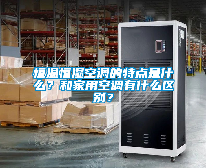 恒溫恒濕空調(diào)的特點是什么？和家用空調(diào)有什么區(qū)別？