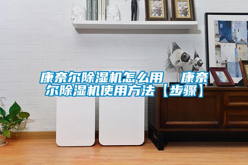 康奈爾除濕機(jī)怎么用 康奈爾除濕機(jī)使用方法【步驟】