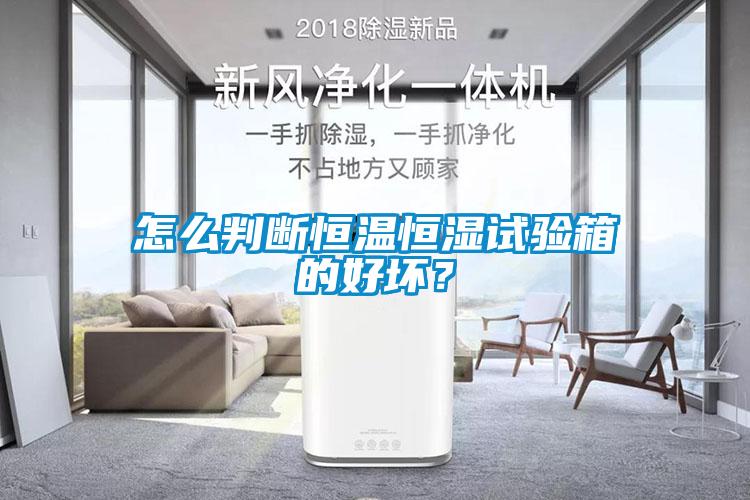 怎么判斷恒溫恒濕試驗箱的好壞？