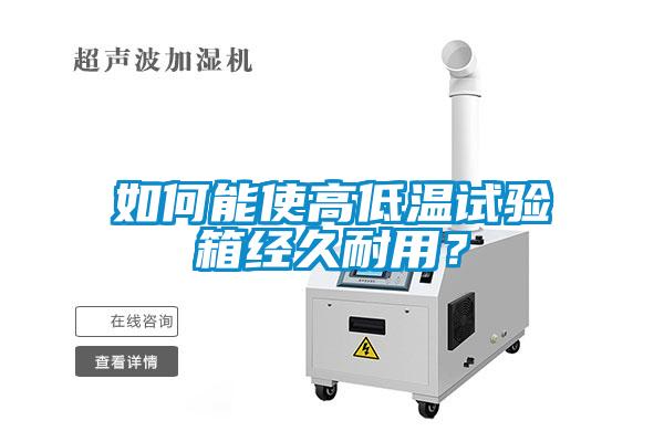 如何能使高低溫試驗(yàn)箱經(jīng)久耐用？