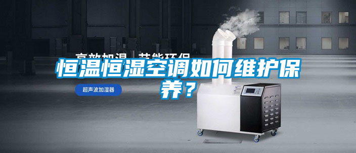 恒溫恒濕空調如何維護保養(yǎng)？