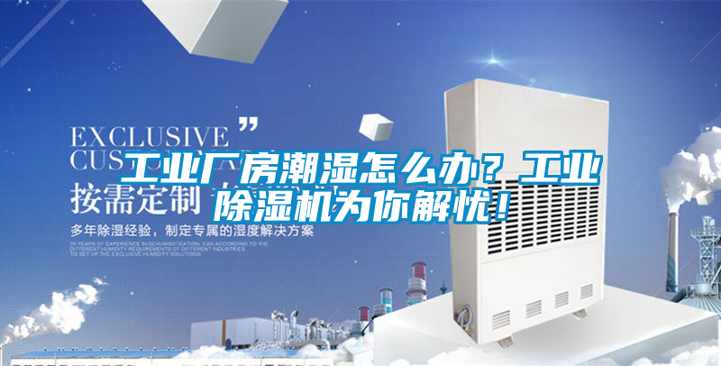 工業(yè)廠房潮濕怎么辦？工業(yè)除濕機(jī)為你解憂！