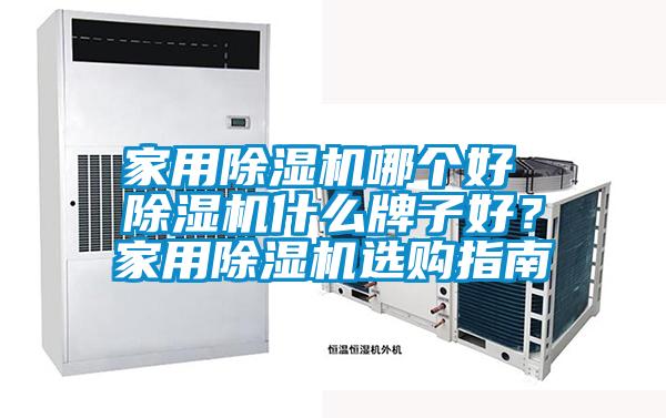 家用除濕機(jī)哪個(gè)好 除濕機(jī)什么牌子好？家用除濕機(jī)選購(gòu)指南