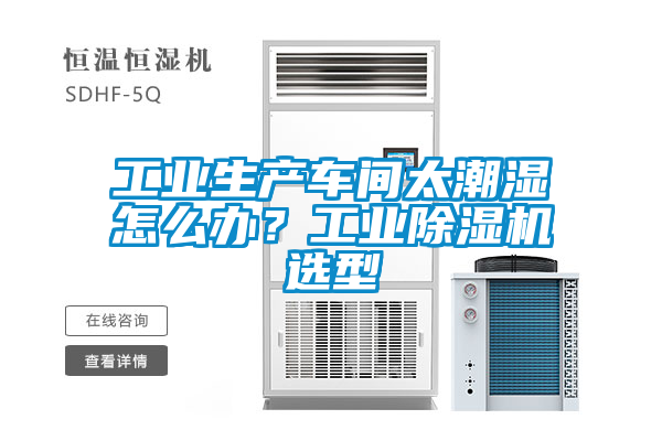 工業(yè)生產(chǎn)車間太潮濕怎么辦？工業(yè)除濕機(jī)選型