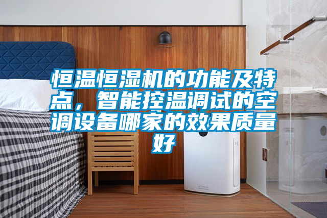 恒溫恒濕機(jī)的功能及特點(diǎn)，智能控溫調(diào)試的空調(diào)設(shè)備哪家的效果質(zhì)量好