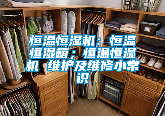 恒溫恒濕機(jī)：恒溫恒濕箱；恒溫恒濕機(jī) 維護(hù)及維修小常識(shí)