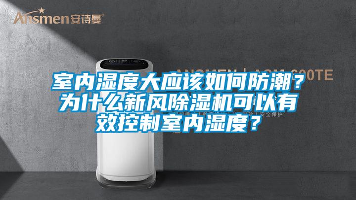室內(nèi)濕度大應(yīng)該如何防潮？為什么新風(fēng)除濕機(jī)可以有效控制室內(nèi)濕度？