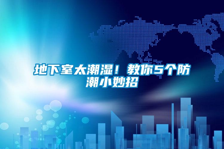 地下室太潮濕！教你5個(gè)防潮小妙招