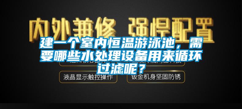 建一個(gè)室內(nèi)恒溫游泳池，需要哪些水處理設(shè)備用來(lái)循環(huán)過(guò)濾呢？