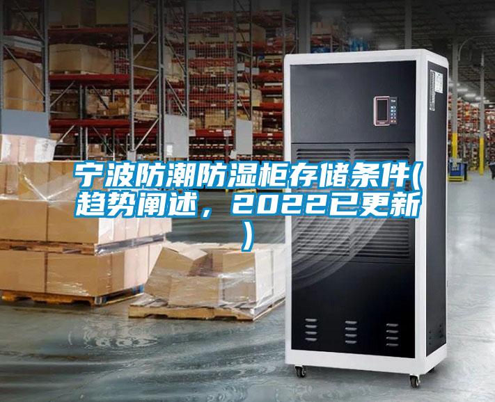 寧波防潮防濕柜存儲(chǔ)條件(趨勢(shì)闡述，2022已更新)