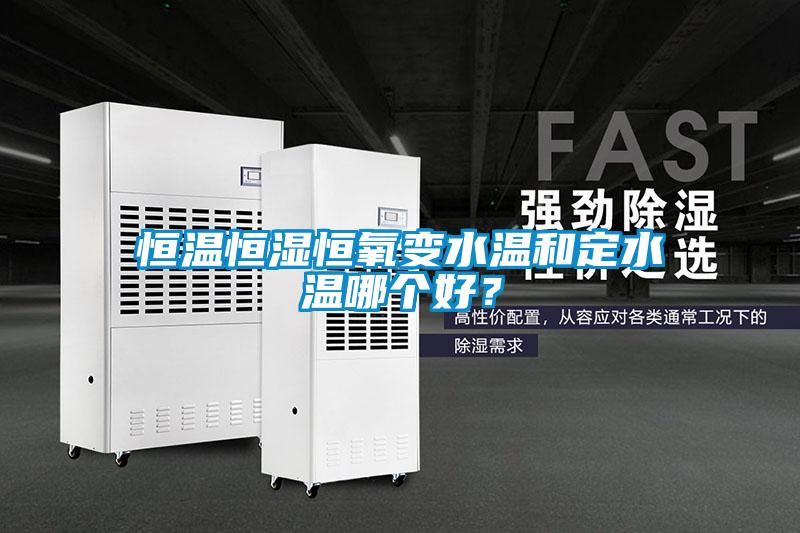 恒溫恒濕恒氧變水溫和定水溫哪個好？