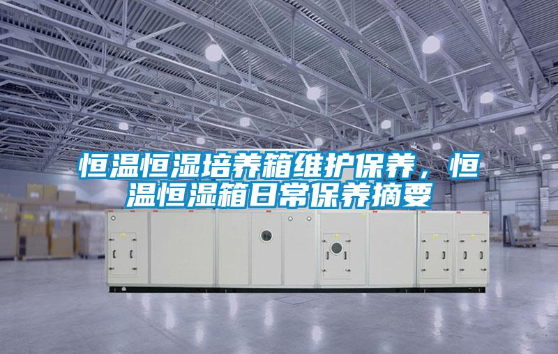 恒溫恒濕培養(yǎng)箱維護保養(yǎng)，恒溫恒濕箱日常保養(yǎng)摘要