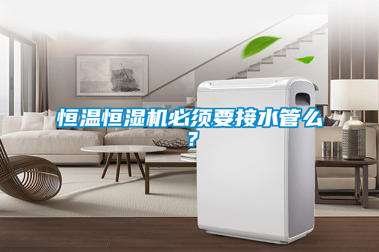 恒溫恒濕機(jī)必須要接水管么？