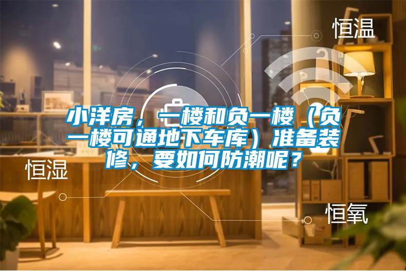 小洋房，一樓和負(fù)一樓（負(fù)一樓可通地下車庫）準(zhǔn)備裝修，要如何防潮呢？