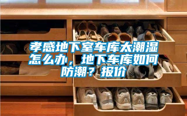 孝感地下室車庫太潮濕怎么辦，地下車庫如何防潮？報(bào)價(jià)