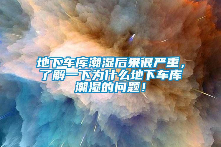 地下車庫潮濕后果很嚴(yán)重，了解一下為什么地下車庫潮濕的問題！