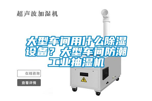 大型車間用什么除濕設(shè)備？大型車間防潮工業(yè)抽濕機(jī)
