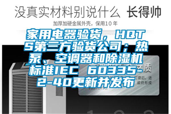 家用電器驗(yàn)貨，HQTS第三方驗(yàn)貨公司；熱泵、空調(diào)器和除濕機(jī)標(biāo)準(zhǔn)IEC 60335-2-40更新并發(fā)布