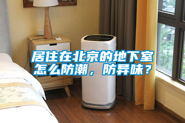 居住在北京的地下室怎么防潮，防異味？