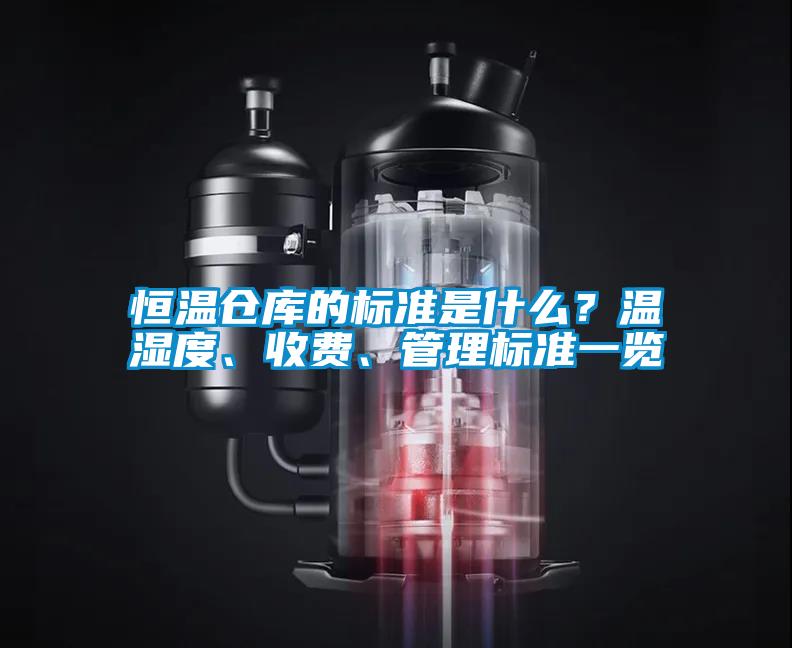 恒溫倉庫的標(biāo)準(zhǔn)是什么？溫濕度、收費(fèi)、管理標(biāo)準(zhǔn)一覽