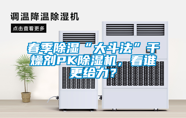 春季除濕“大斗法”干燥劑PK除濕機，看誰更給力？
