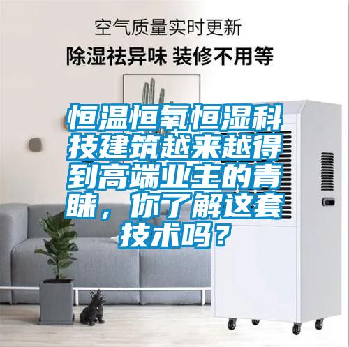 恒溫恒氧恒濕科技建筑越來(lái)越得到高端業(yè)主的青睞，你了解這套技術(shù)嗎？
