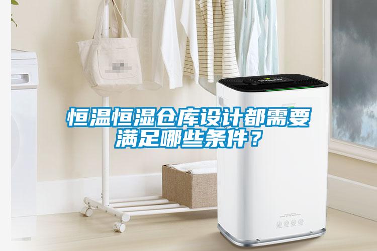 恒溫恒濕倉(cāng)庫(kù)設(shè)計(jì)都需要滿足哪些條件？