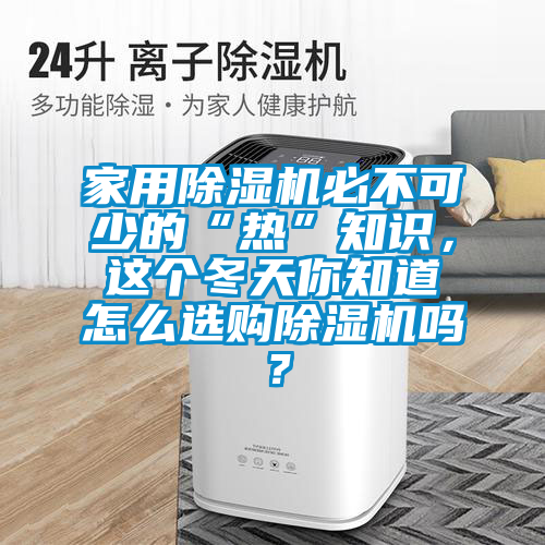家用除濕機必不可少的“熱”知識，這個冬天你知道怎么選購除濕機嗎？
