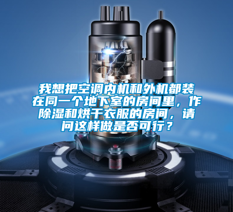 我想把空調(diào)內(nèi)機(jī)和外機(jī)都裝在同一個(gè)地下室的房間里，作除濕和烘干衣服的房間，請問這樣做是否可行？