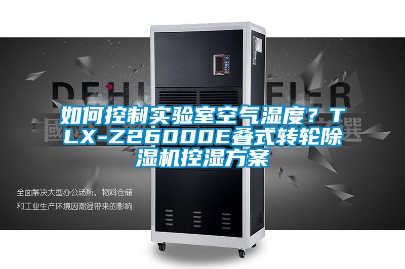 如何控制實驗室空氣濕度？TLX-Z26000E疊式轉(zhuǎn)輪除濕機控濕方案